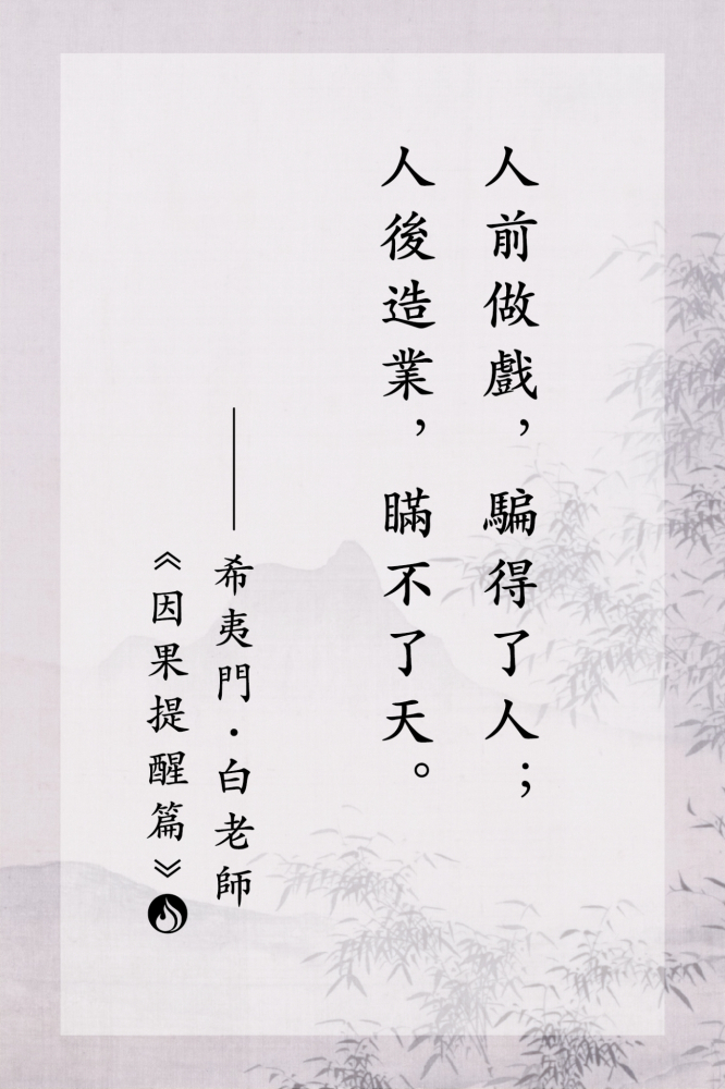 1人前做戲，騙得了人；人後造業，瞞不了天。