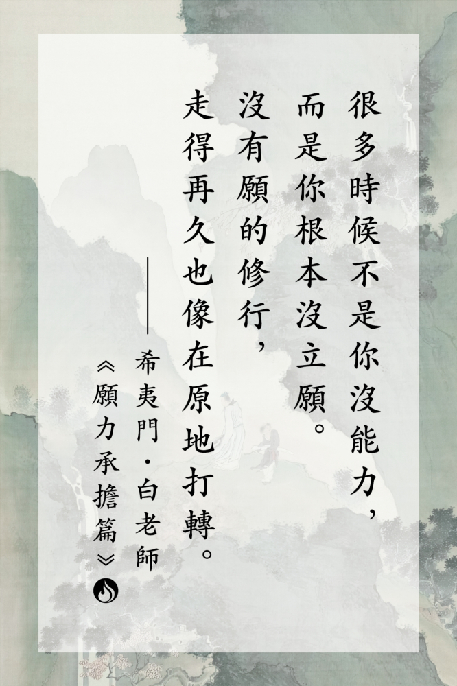 4很多時候不是你沒能力，而是你根本沒立願。沒有願的修行，走得再久也像在原地打轉。