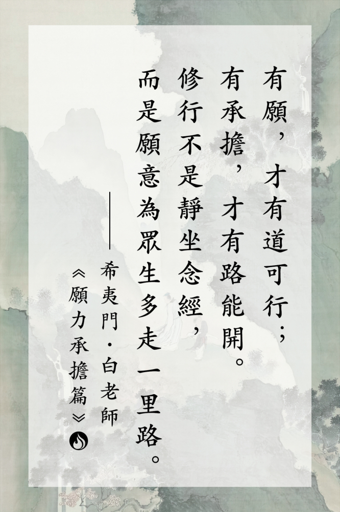 4有願，才有道可行；有承擔，才有路能開。修行不是靜坐念經，而是願意為眾生多走一里
