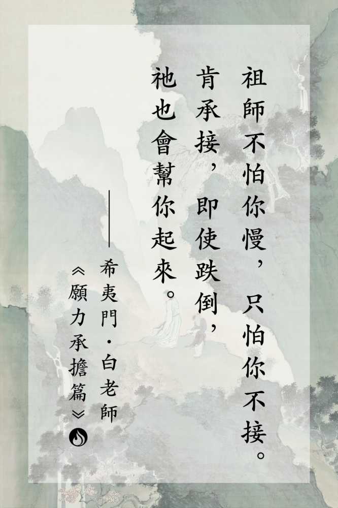 4祖師不怕你慢，只怕你不接。肯承接，即使跌倒，祂也會幫你起來。