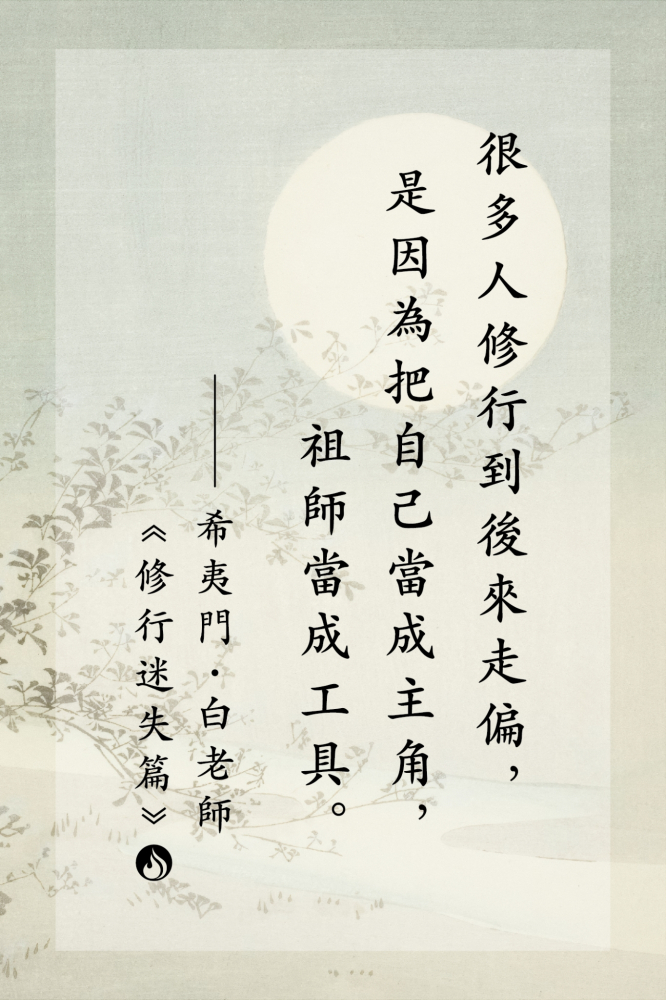 9很多人修行到後來走偏，是因為把自己當成主角，祖師當成工具。